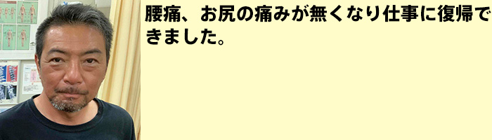 腰痛、お尻の痛みが無くなり仕事に復帰できました。